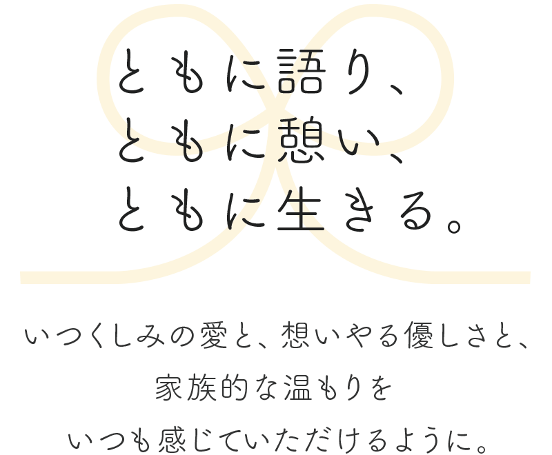 ともに語り、ともに憩い、ともに生きる。いつくしみの愛と、想いやる優しさと、家族的な温もりをいつも感じていただけるように。