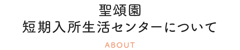 聖頌園 短期入所生活センターについて