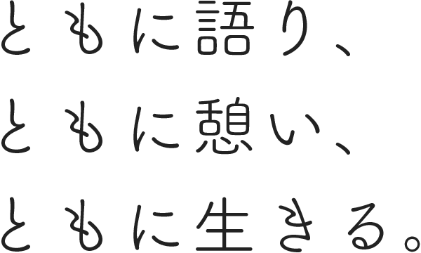 ともに語り、ともに憩い、ともに生きる。