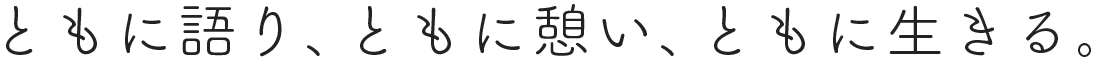 ともに語り、ともに憩い、ともに生きる。